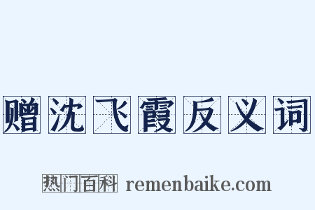 赠沈飞霞反义词是什么意思的图片